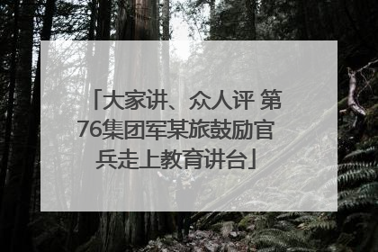 大家讲、众人评 第76集团军某旅鼓励官兵走上教育讲台