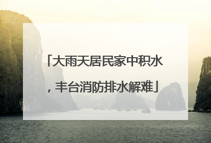 大雨天居民家中积水，丰台消防排水解难