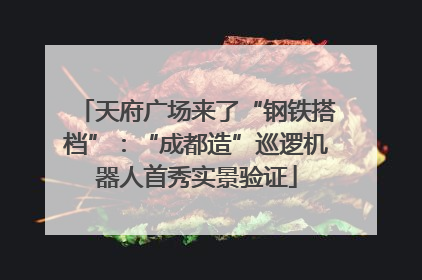 天府广场来了“钢铁搭档”：“成都造”巡逻机器人首秀实景验证
