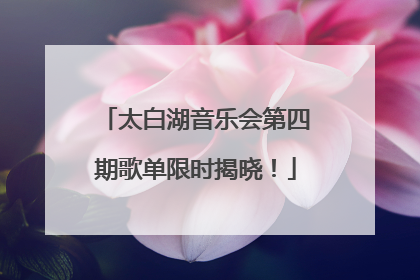 太白湖音乐会第四期歌单限时揭晓！