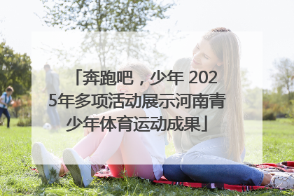 奔跑吧，少年 2025年多项活动展示河南青少年体育运动成果