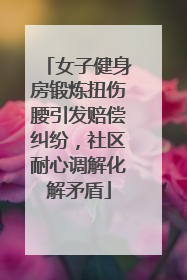女子健身房锻炼扭伤腰引发赔偿纠纷，社区耐心调解化解矛盾