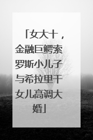 女大十，金融巨鳄索罗斯小儿子与希拉里干女儿高调大婚