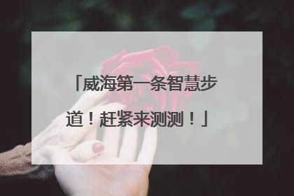 威海第一条智慧步道！赶紧来测测！