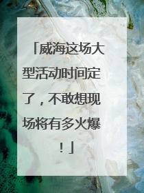 威海这场大型活动时间定了，不敢想现场将有多火爆！