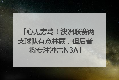 心无旁骛！澳洲联赛两支球队有意林葳，但后者将专注冲击NBA