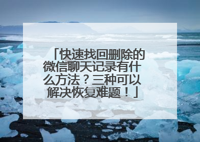 快速找回删除的微信聊天记录有什么方法？三种可以解决恢复难题！