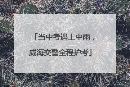 当中考遇上中雨，威海交警全程护考