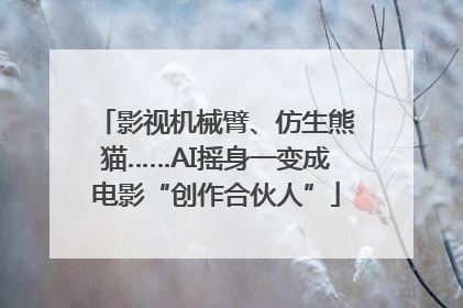 影视机械臂、仿生熊猫……AI摇身一变成电影“创作合伙人”