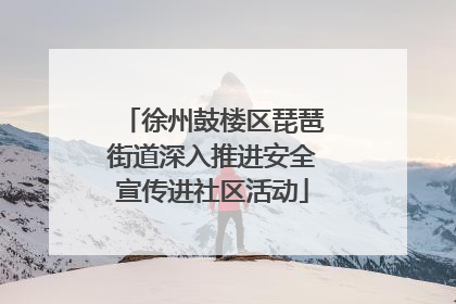 徐州鼓楼区琵琶街道深入推进安全宣传进社区活动