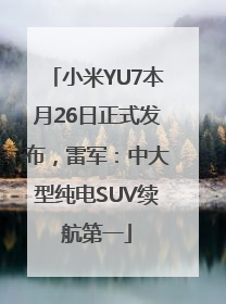 小米YU7本月26日正式发布，雷军：中大型纯电SUV续航第一