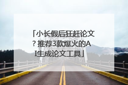 小长假后狂赶论文？推荐3款爆火的AI生成论文工具