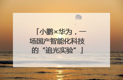 小鹏×华为，一场国产智能化科技的“追光实验”