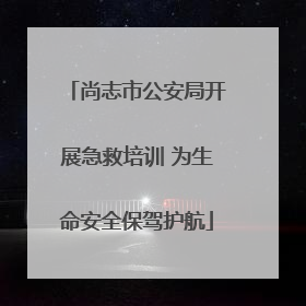 尚志市公安局开展急救培训 为生命安全保驾护航