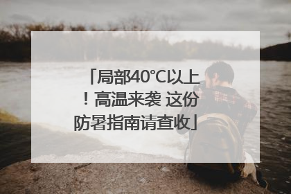 局部40℃以上！高温来袭 这份防暑指南请查收