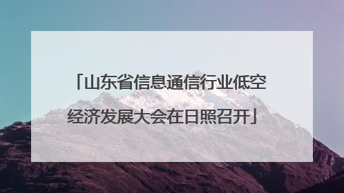 山东省信息通信行业低空经济发展大会在日照召开