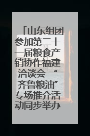 山东组团参加第二十一届粮食产销协作福建洽谈会 “齐鲁粮油”专场推介活动同步举办