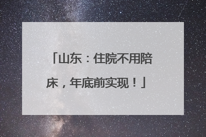 山东：住院不用陪床，年底前实现！