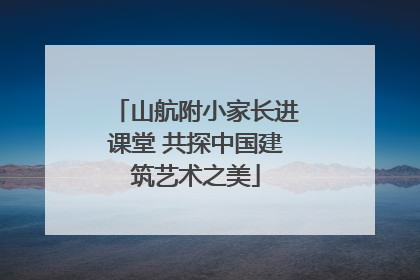 山航附小家长进课堂 共探中国建筑艺术之美