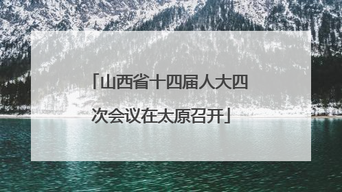 山西省十四届人大四次会议在太原召开