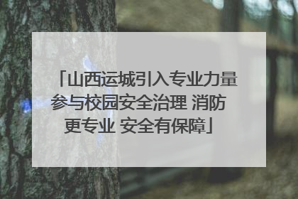 山西运城引入专业力量参与校园安全治理 消防更专业 安全有保障