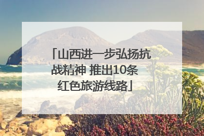 山西进一步弘扬抗战精神 推出10条红色旅游线路