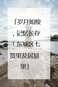 岁月如梭，记忆长存！东城区七贤里及居易里