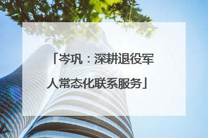 岑巩：深耕退役军人常态化联系服务
