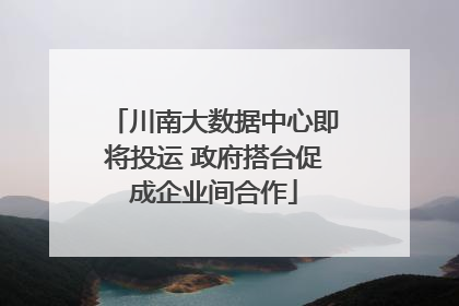 川南大数据中心即将投运 政府搭台促成企业间合作