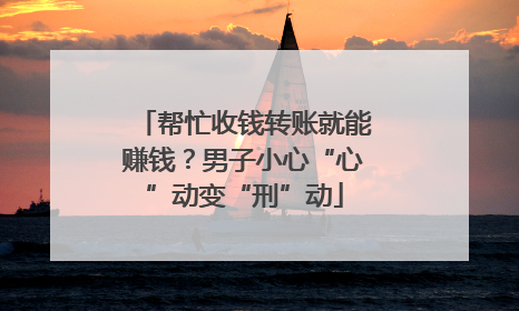 帮忙收钱转账就能赚钱？男子小心“心”动变“刑”动