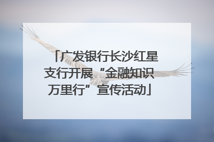 广发银行长沙红星支行开展“金融知识万里行”宣传活动
