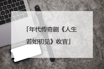 年代传奇剧《人生若如初见》收官