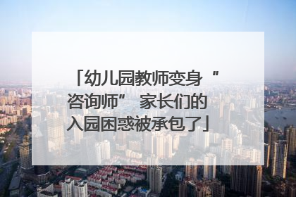 幼儿园教师变身“咨询师” 家长们的入园困惑被承包了