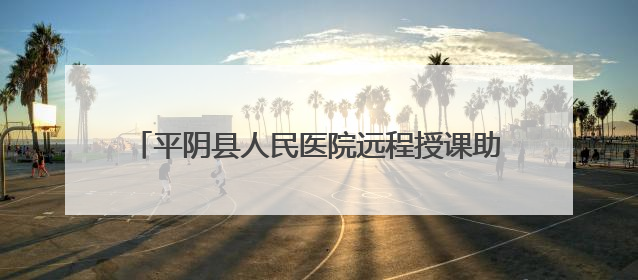 平阴县人民医院远程授课助力临夏县医务人员能力提升
