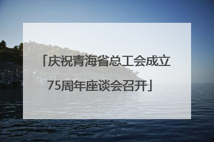 庆祝青海省总工会成立75周年座谈会召开