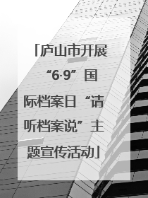 庐山市开展“6·9”国际档案日“请听档案说”主题宣传活动