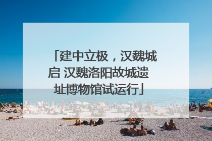 建中立极，汉魏城启 汉魏洛阳故城遗址博物馆试运行