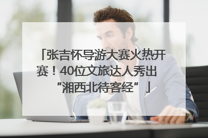 张吉怀导游大赛火热开赛！40位文旅达人秀出“湘西北待客经”