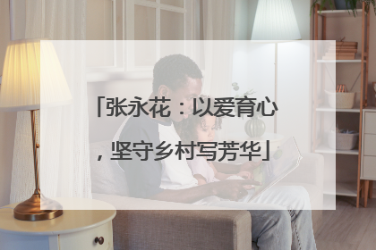 张永花：以爱育心，坚守乡村写芳华