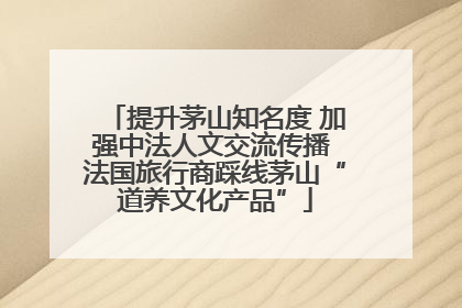 提升茅山知名度 加强中法人文交流传播 法国旅行商踩线茅山“道养文化产品”
