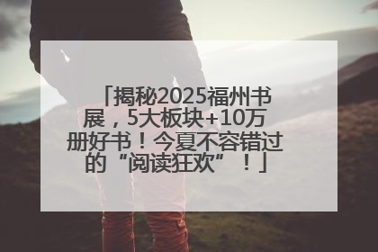 揭秘2025福州书展，5大板块+10万册好书！今夏不容错过的“阅读狂欢”！