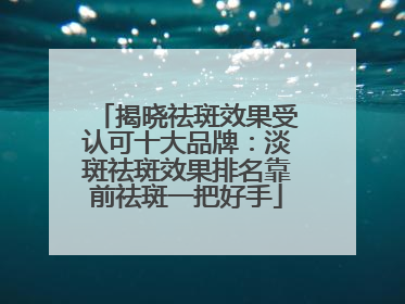 揭晓祛斑效果受认可十大品牌：淡斑祛斑效果排名靠前祛斑一把好手