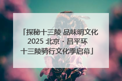 探秘十三陵 品味明文化 2025 北京・昌平环十三陵骑行文化季启幕