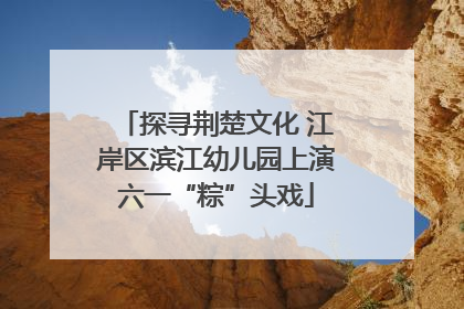 探寻荆楚文化 江岸区滨江幼儿园上演六一“粽”头戏