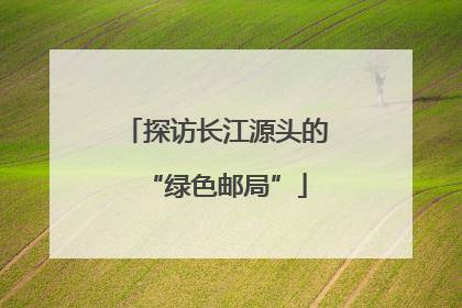 探访长江源头的“绿色邮局”