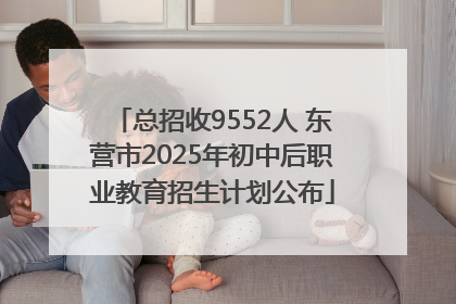 总招收9552人 东营市2025年初中后职业教育招生计划公布