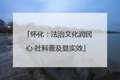 怀化：法治文化润民心 社科普及显实效