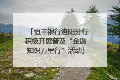 恒丰银行洛阳分行积极开展普及“金融知识万里行”活动