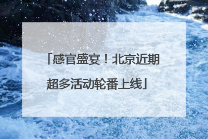感官盛宴！北京近期超多活动轮番上线