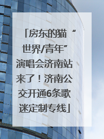 房东的猫“世界/青年”演唱会济南站来了！济南公交开通6条歌迷定制专线